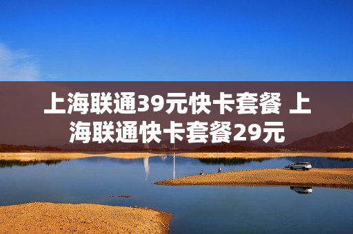 上海联通39元快卡套餐 上海联通快卡套餐29元