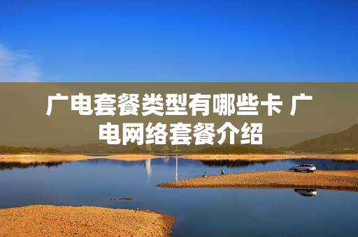 广电套餐类型有哪些卡 广电网络套餐介绍