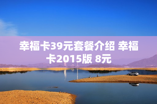 幸福卡39元套餐介绍 幸福卡2015版 8元