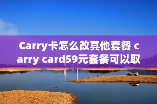 Carry卡怎么改其他套餐 carry card59元套餐可以取消吗