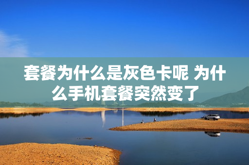 套餐为什么是灰色卡呢 为什么手机套餐突然变了