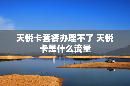 天悦卡套餐办理不了 天悦卡是什么流量