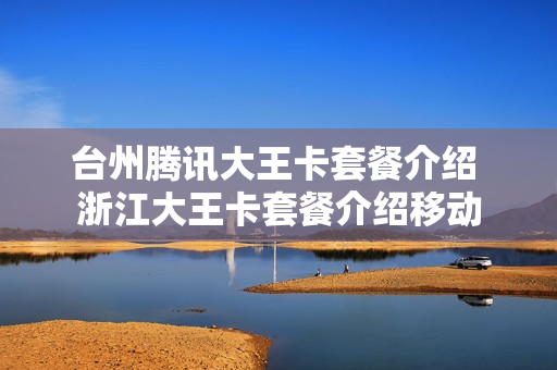 台州腾讯大王卡套餐介绍 浙江大王卡套餐介绍移动