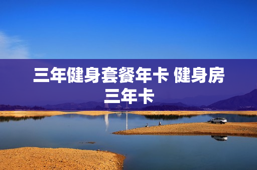 三年健身套餐年卡 健身房三年卡