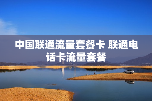 中国联通流量套餐卡 联通电话卡流量套餐