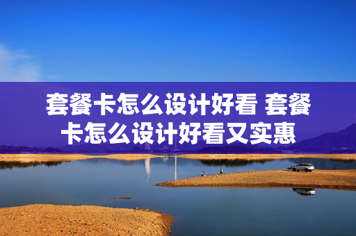 套餐卡怎么设计好看 套餐卡怎么设计好看又实惠