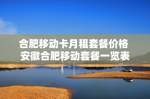 合肥移动卡月租套餐价格 安徽合肥移动套餐一览表