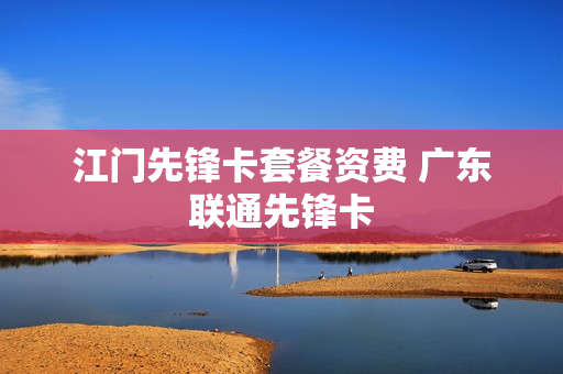 江门先锋卡套餐资费 广东联通先锋卡