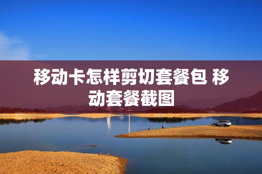 移动卡怎样剪切套餐包 移动套餐截图
