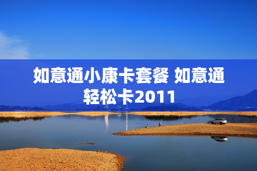 如意通小康卡套餐 如意通轻松卡2011