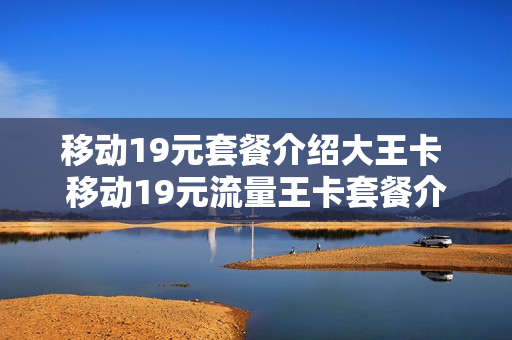 移动19元套餐介绍大王卡 移动19元流量王卡套餐介绍