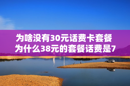 为啥没有30元话费卡套餐 为什么38元的套餐话费是70多