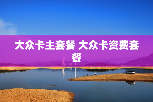 大众卡主套餐 大众卡资费套餐