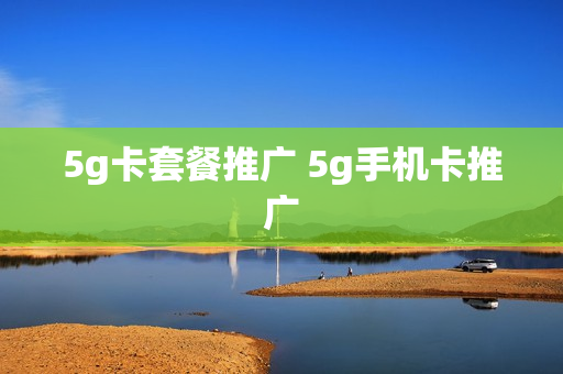 5g卡套餐推广 5g手机卡推广