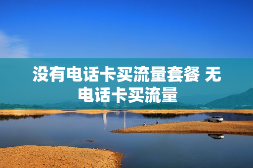 没有电话卡买流量套餐 无电话卡买流量