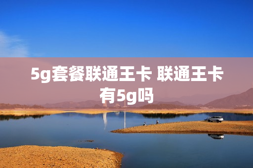 5g套餐联通王卡 联通王卡有5g吗