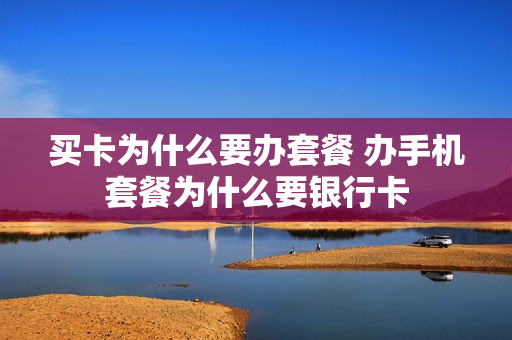 买卡为什么要办套餐 办手机套餐为什么要银行卡