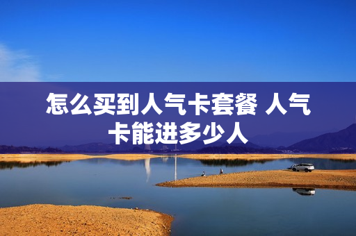 怎么买到人气卡套餐 人气卡能进多少人