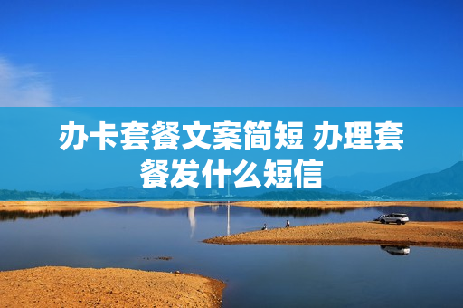 办卡套餐文案简短 办理套餐发什么短信