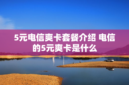 5元电信爽卡套餐介绍 电信的5元爽卡是什么
