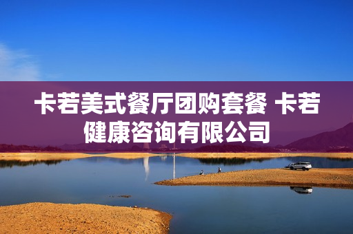 卡若美式餐厅团购套餐 卡若健康咨询有限公司