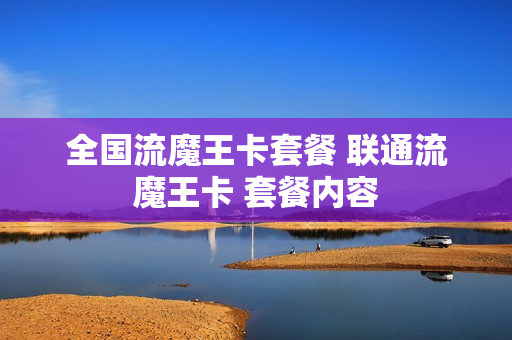 全国流魔王卡套餐 联通流魔王卡 套餐内容