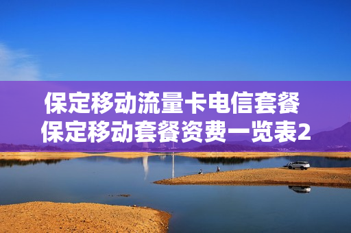 保定移动流量卡电信套餐 保定移动套餐资费一览表2021