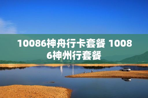 10086神舟行卡套餐 10086神州行套餐