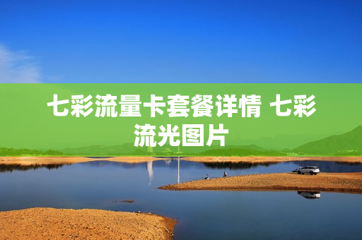 七彩流量卡套餐详情 七彩流光图片