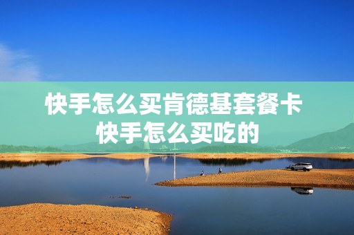 快手怎么买肯德基套餐卡 快手怎么买吃的