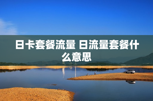 日卡套餐流量 日流量套餐什么意思