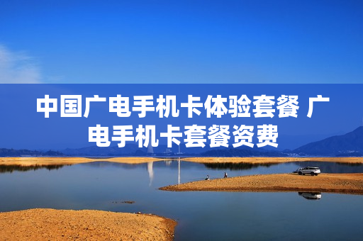 中国广电手机卡体验套餐 广电手机卡套餐资费