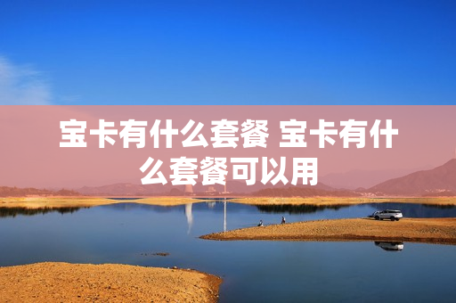 宝卡有什么套餐 宝卡有什么套餐可以用