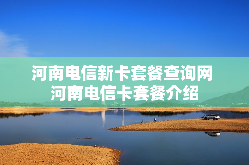 河南电信新卡套餐查询网 河南电信卡套餐介绍