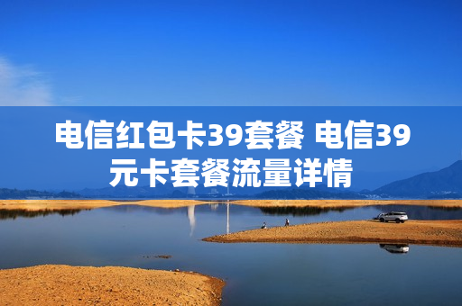 电信红包卡39套餐 电信39元卡套餐流量详情