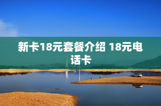 新卡18元套餐介绍 18元电话卡