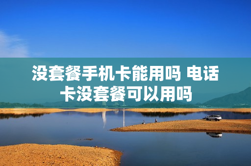 没套餐手机卡能用吗 电话卡没套餐可以用吗