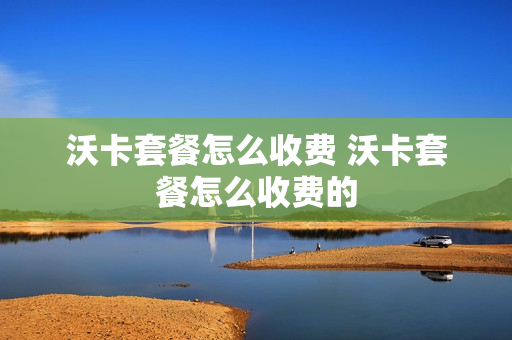 沃卡套餐怎么收费 沃卡套餐怎么收费的