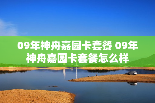 09年神舟嘉园卡套餐 09年神舟嘉园卡套餐怎么样