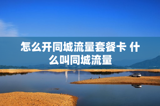 怎么开同城流量套餐卡 什么叫同城流量