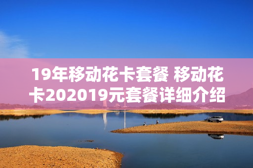 19年移动花卡套餐 移动花卡202019元套餐详细介绍