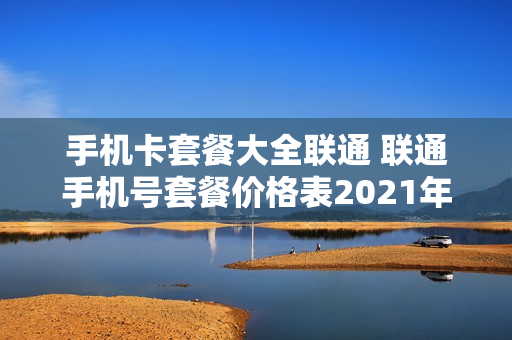 手机卡套餐大全联通 联通手机号套餐价格表2021年