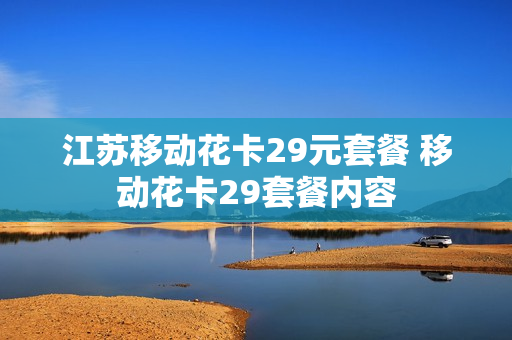 江苏移动花卡29元套餐 移动花卡29套餐内容