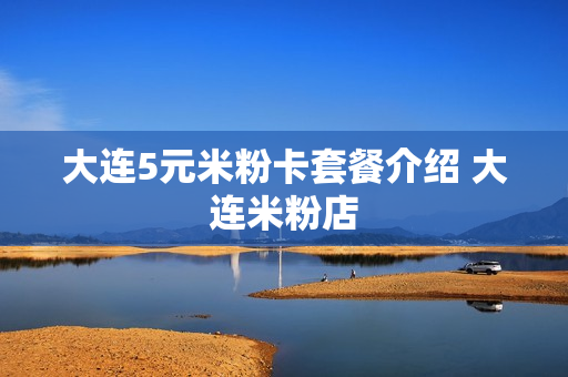 大连5元米粉卡套餐介绍 大连米粉店