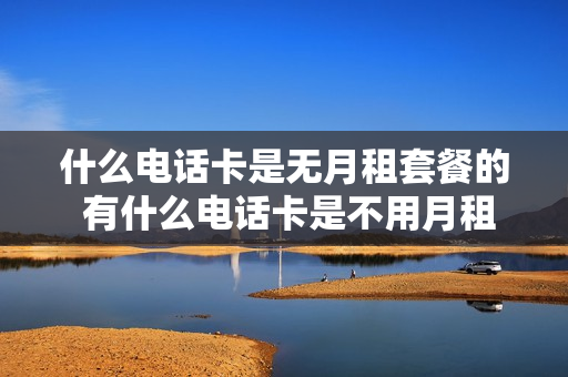 什么电话卡是无月租套餐的 有什么电话卡是不用月租的