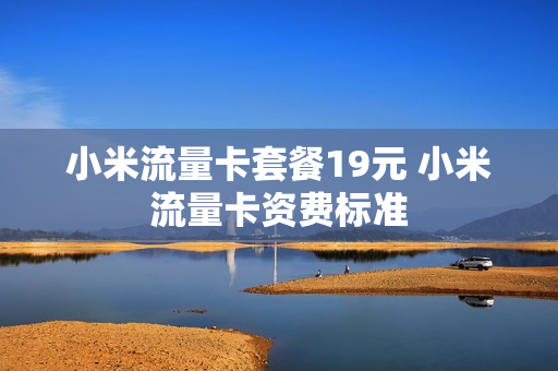 小米流量卡套餐19元 小米流量卡资费标准