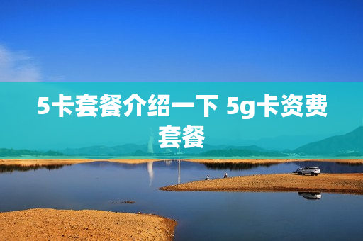 5卡套餐介绍一下 5g卡资费套餐