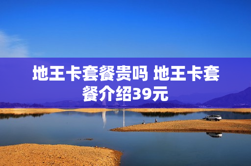 地王卡套餐贵吗 地王卡套餐介绍39元
