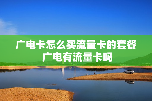广电卡怎么买流量卡的套餐 广电有流量卡吗