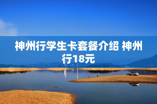 神州行学生卡套餐介绍 神州行18元